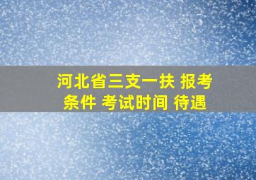 河北省三支一扶 报考条件 考试时间 待遇